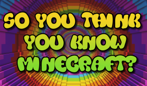 So You Think You Know Minecraft?